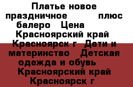 Платье новое праздничное 110-120 плюс балеро › Цена ­ 500 - Красноярский край, Красноярск г. Дети и материнство » Детская одежда и обувь   . Красноярский край,Красноярск г.